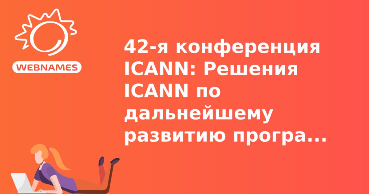42-я конференция ICANN: Решения ICANN по дальнейшему развитию программы новых gTLD