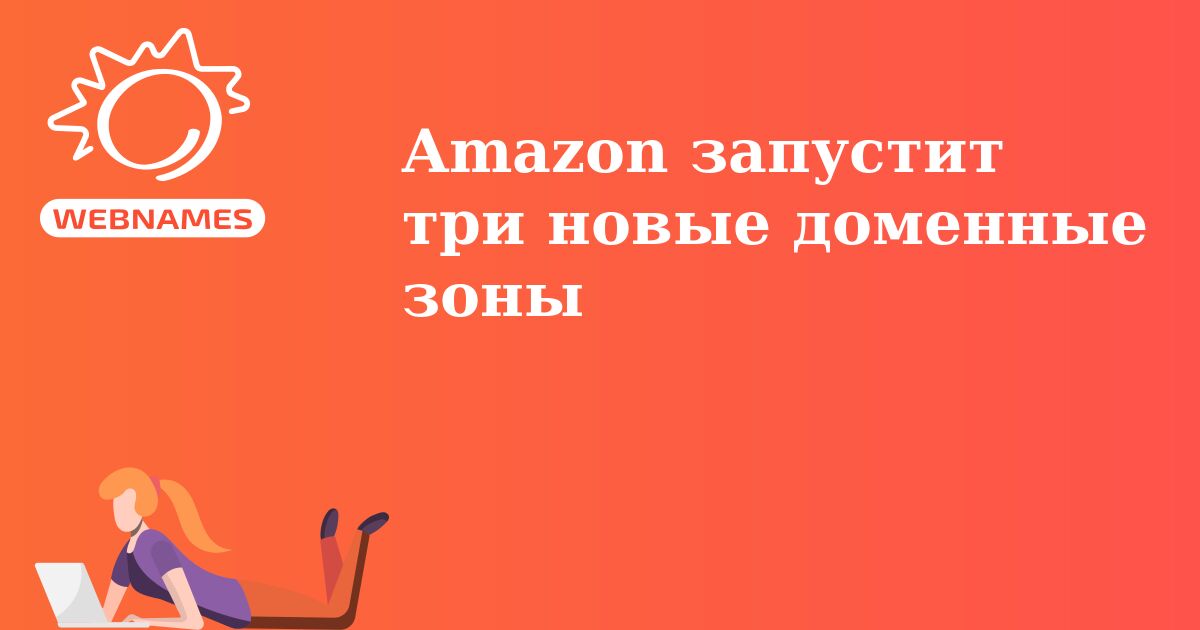 Amazon запустит три новые доменные зоны