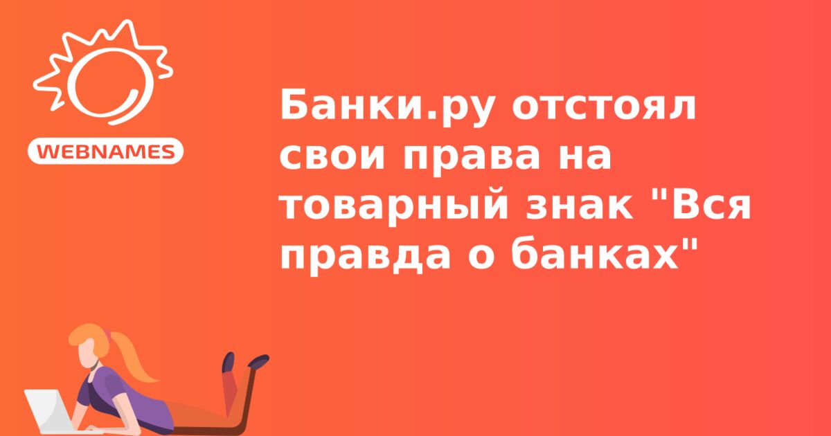 Банки.ру отстоял свои права на товарный знак "Вся правда о банках"