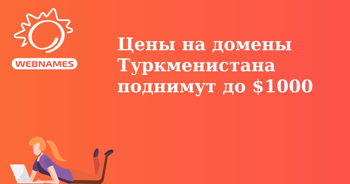 Цены на домены Туркменистана поднимут до $1000