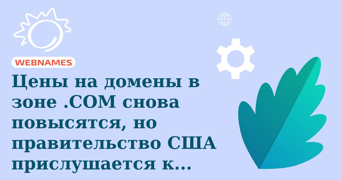 Цены на домены в зоне .COM снова повысятся, но правительство США прислушается к голосам против