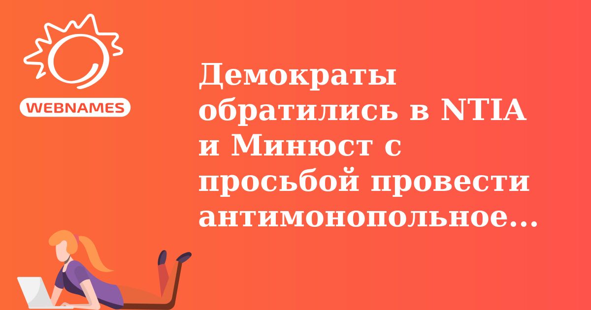 Демократы обратились в NTIA и Минюст с просьбой провести антимонопольное расследование в отношении VeriSign