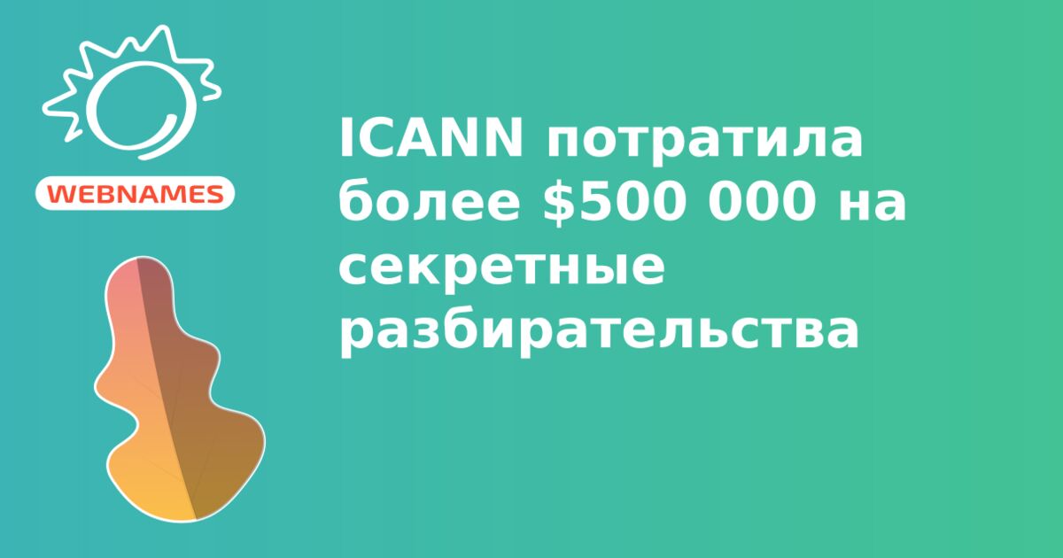 ICANN потратила более $500 000 на секретные разбирательства