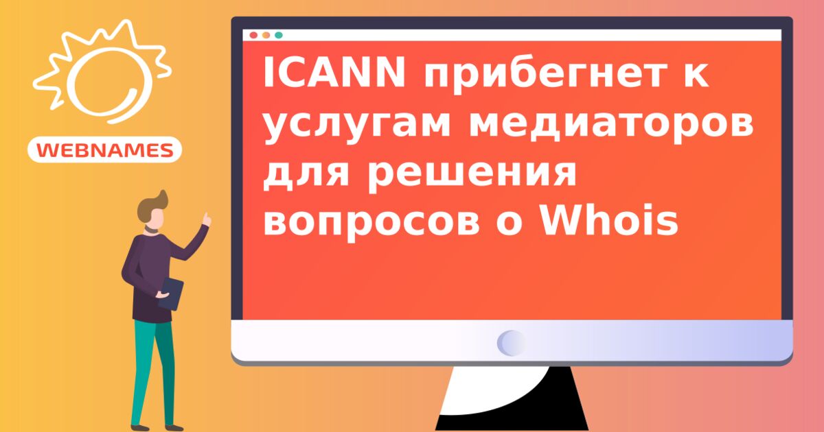 ICANN прибегнет к услугам медиаторов для решения вопросов о Whois