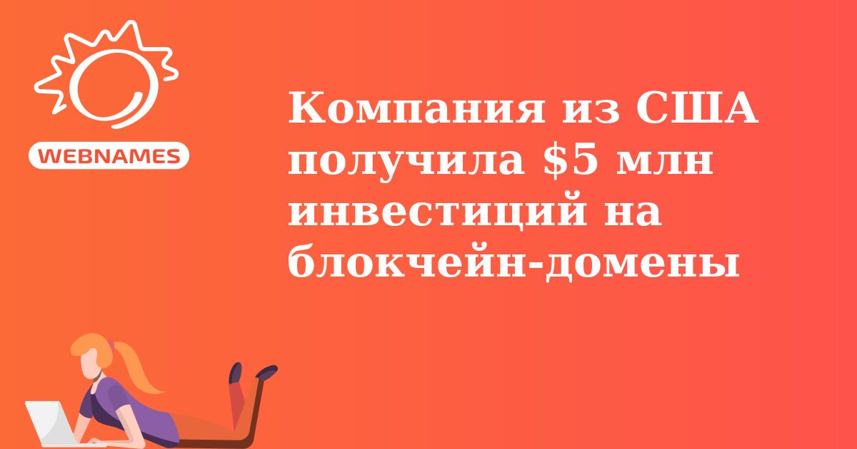 Компания из США получила $5 млн инвестиций на блокчейн-домены