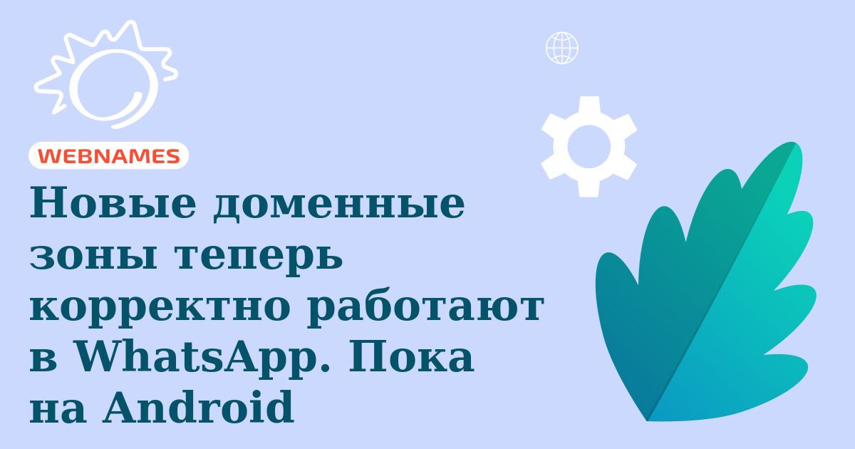 Новые доменные зоны теперь корректно работают в WhatsApp. Пока на Android