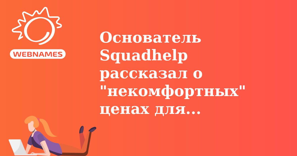 Основатель Squadhelp рассказал о "некомфортных" ценах для покупателей