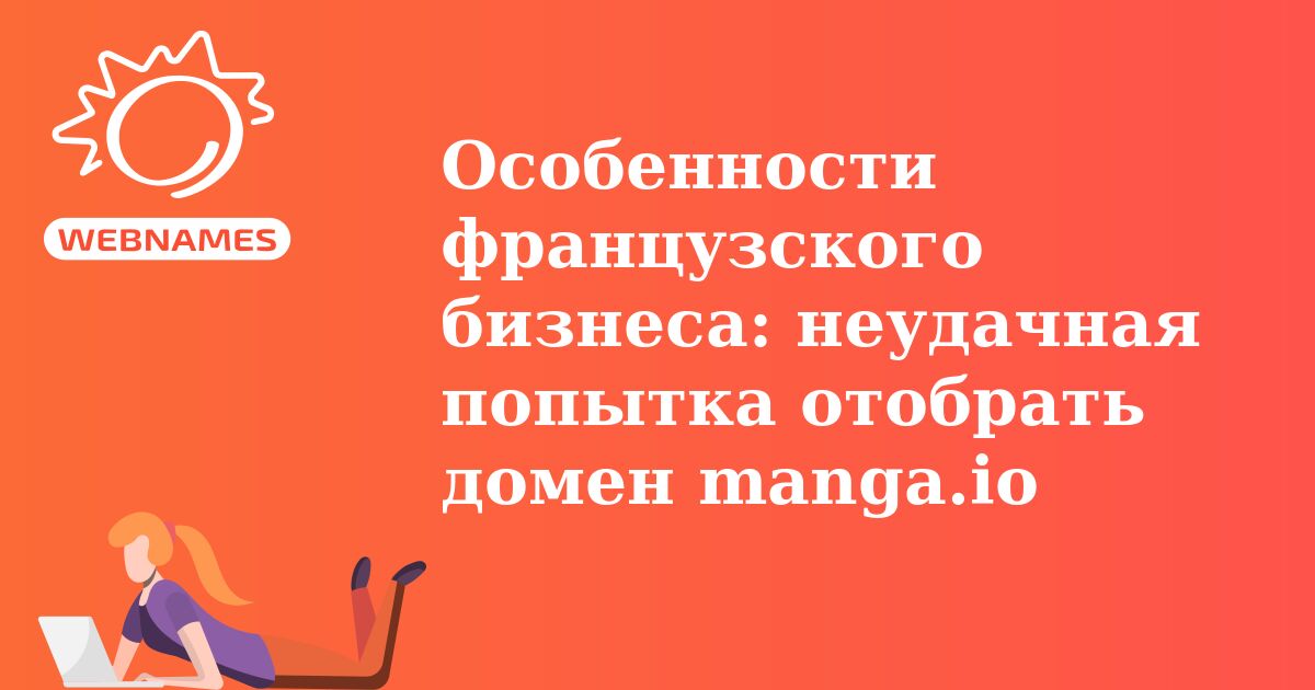 Особенности французского  бизнеса:  неудачная попытка отобрать домен manga.io