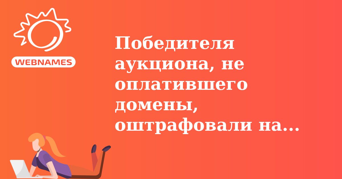 Победителя аукциона, не оплатившего домены, оштрафовали на $842 000