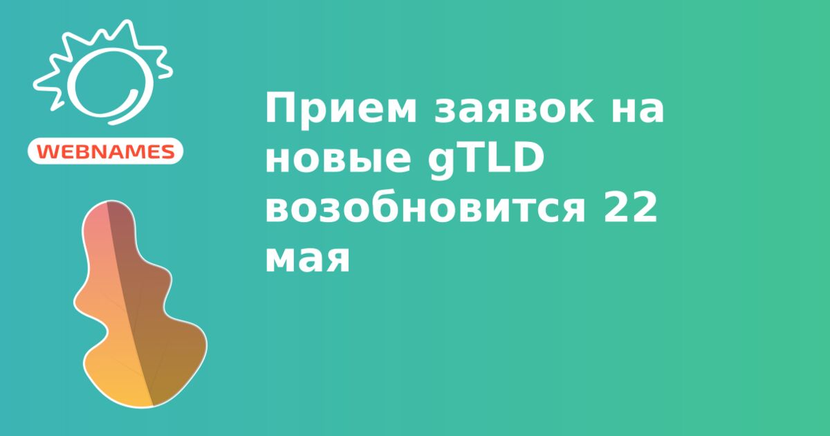 Прием заявок на новые gTLD возобновится 22 мая