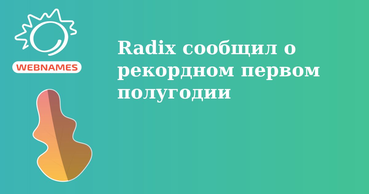 Radix сообщил о рекордном первом полугодии