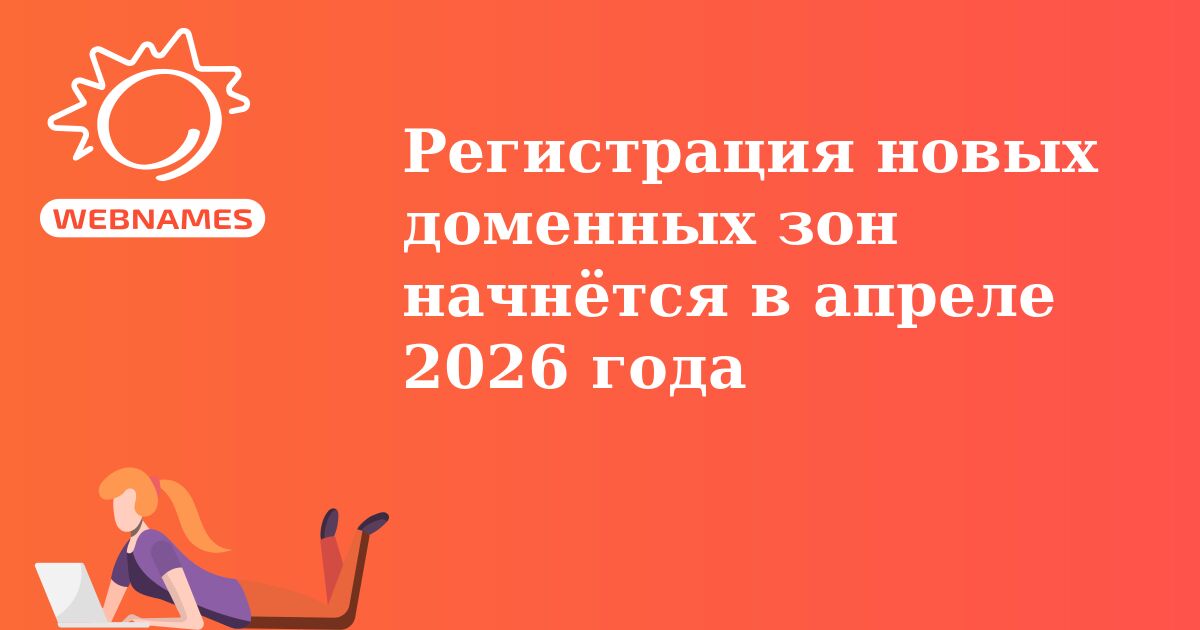 Регистрация новых доменных зон начнётся в апреле 2026 года