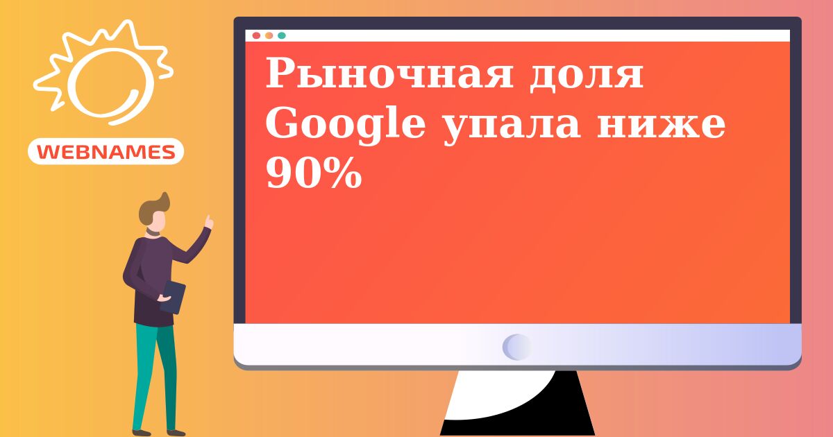 Рыночная доля Google упала ниже 90%