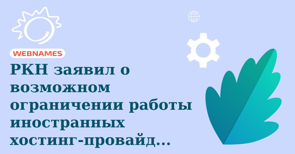 РКН заявил о возможном ограничении работы иностранных хостинг-провайдеров в России