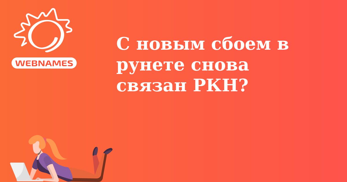 С новым сбоем в рунете снова связан РКН?