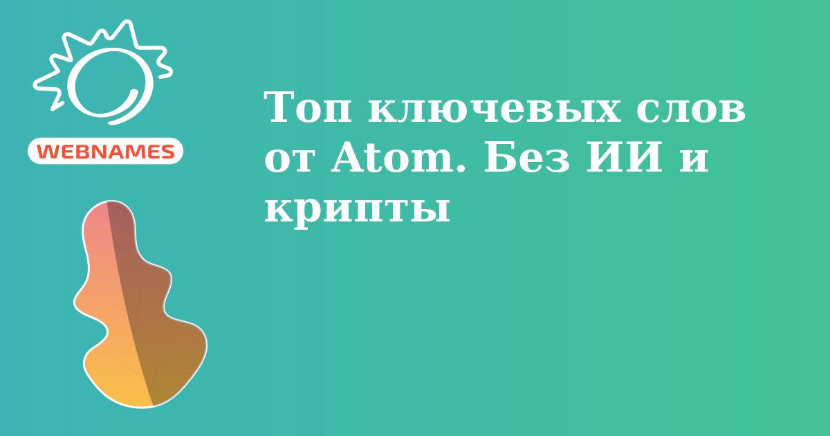 Топ ключевых слов от Atom. Без ИИ и крипты