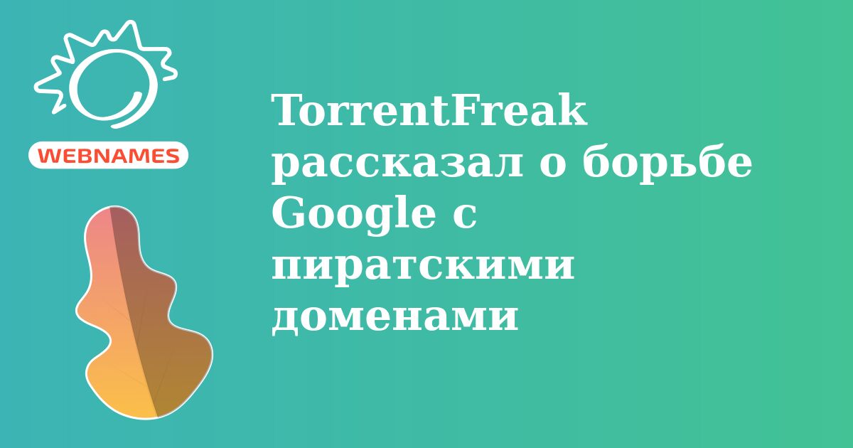 TorrentFreak рассказал о борьбе Google с пиратскими доменами