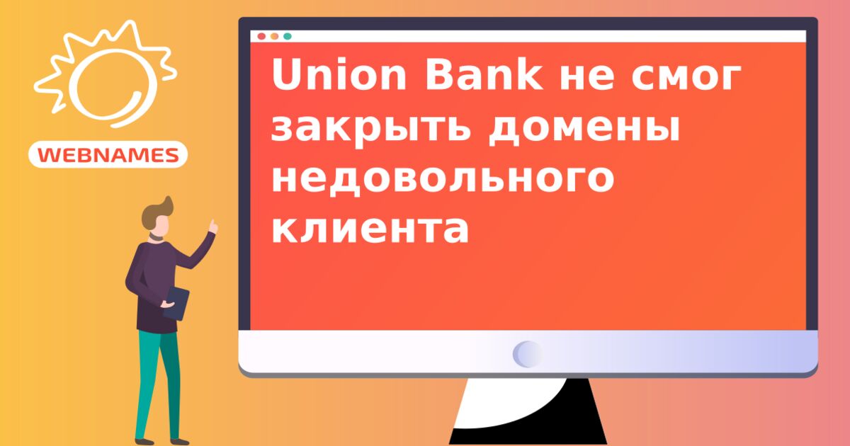 Union Bank не смог закрыть домены недовольного клиента 