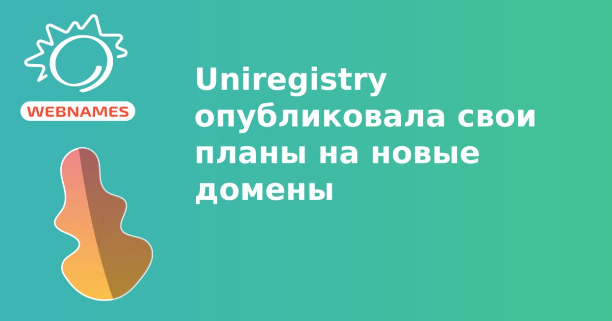 Uniregistry опубликовала свои планы на новые домены
