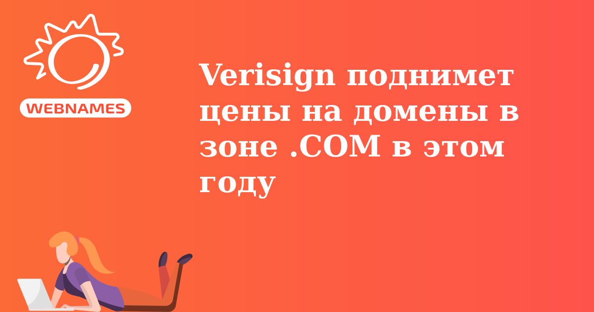 Verisign поднимет цены на домены в зоне .COM в этом году