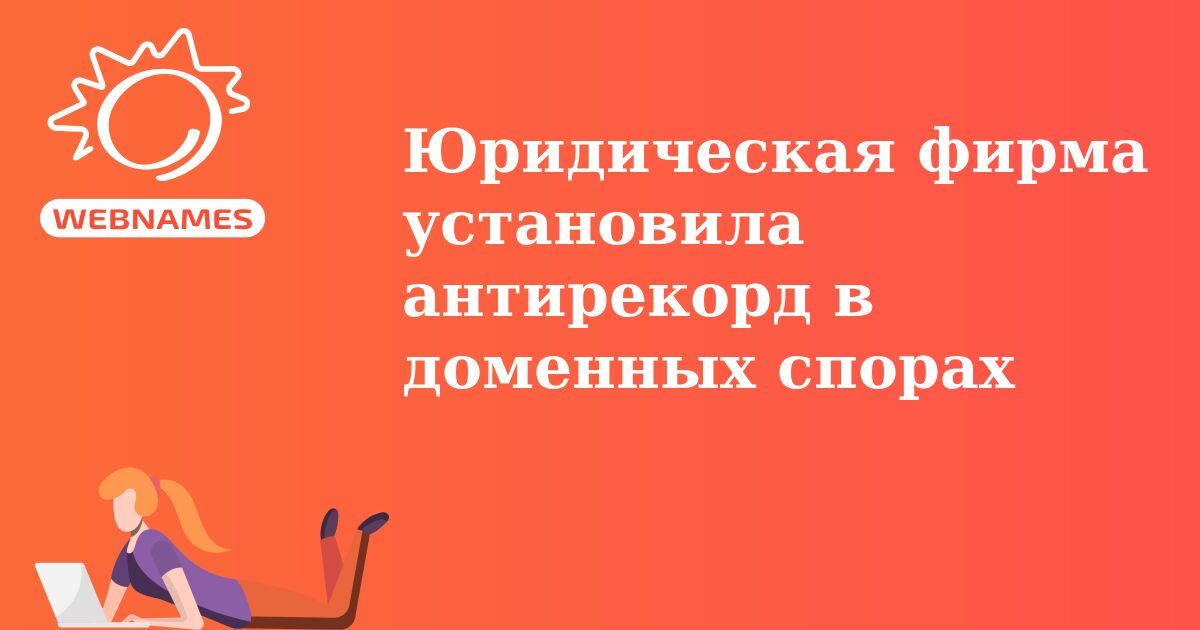 Юридическая фирма установила антирекорд в доменных спорах